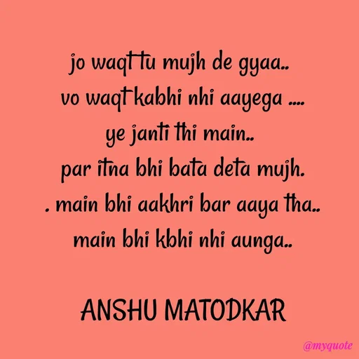 Quote by Anshu Matodkar - jo waqt tu mujh de gyaa.. 
vo waqt kabhi nhi aayega ....
ye janti thi main.. 
par itna bhi bata deta mujh.
. main bhi aakhri bar aaya tha..
 main bhi kbhi nhi aunga.. 

ANSHU MATODKAR - Made using Quotes Creator App, Post Maker App