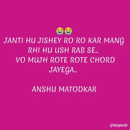 Quote by Anshu Matodkar - 😭😭
JANTI HU JISHEY RO RO KAR MANG RHI HU USH RAB SE.. 
 VO MUJH ROTE ROTE CHORD JAYEGA.. 

ANSHU MATODKAR - Made using Quotes Creator App, Post Maker App