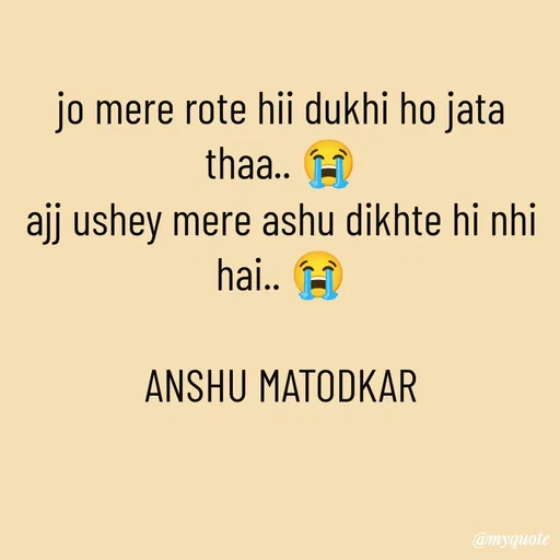 Quote by Anshu Matodkar - jo mere rote hii dukhi ho jata thaa.. 😭
ajj ushey mere ashu dikhte hi nhi hai.. 😭

ANSHU MATODKAR - Made using Quotes Creator App, Post Maker App