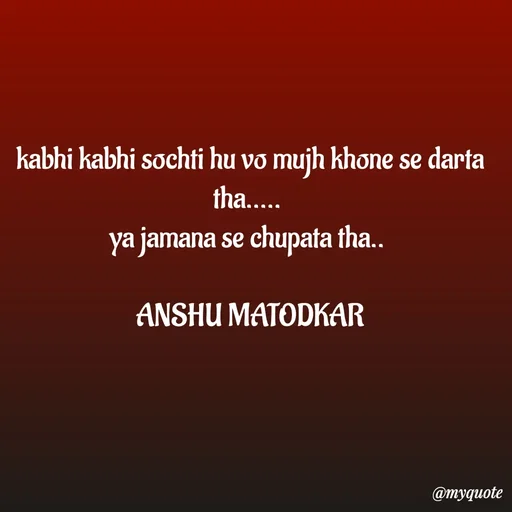 Quote by Anshu Matodkar - kabhi kabhi sochti hu vo mujh khone se darta tha..... 
ya jamana se chupata tha.. 

ANSHU MATODKAR - Made using Quotes Creator App, Post Maker App