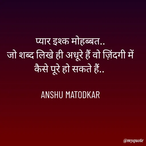 Quote by Anshu Matodkar - प्यार इश्क मोहब्बत..
जो शब्द लिखे ही अधूरे हैं वो ज़िंदगी में कैसे पूरे हो सकते हैं.. 

ANSHU MATODKAR - Made using Quotes Creator App, Post Maker App