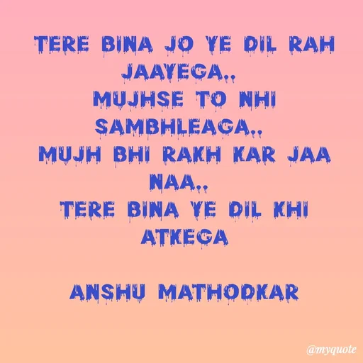 Quote by Anshu Matodkar - Tere bina jo ye dil rah jaayega.. 
mujhse to nhi Sambhleaga.. 
mujh bhi rakh kar jaa naa.. 
tere bina ye dil khi atkega

ANSHU MATHODKAR - Made using Quotes Creator App, Post Maker App