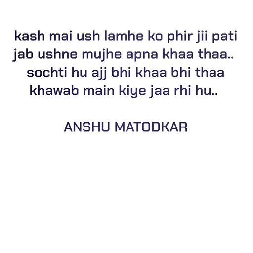 Quote by Anshu Matodkar - kash mai ush lamhe ko phir jii pati jab ushne mujhe apna khaa thaa.. 
sochti hu ajj bhi khaa bhi thaa khawab main kiye jaa rhi hu.. 

ANSHU MATODKAR - Made using Quotes Creator App, Post Maker App