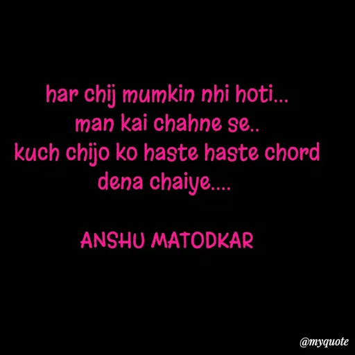 Quote by Anshu Matodkar - har chij mumkin nhi hoti...
 man kai chahne se.. 
kuch chijo ko haste haste chord dena chaiye.... 

ANSHU MATODKAR
 - Made using Quotes Creator App, Post Maker App