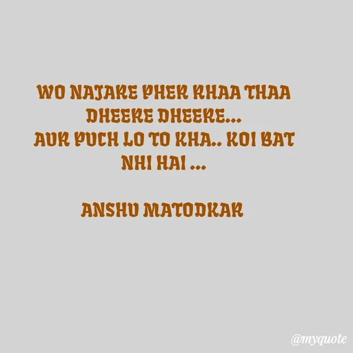Quote by Anshu Matodkar - WO NAJARE PHER RHAA THAA DHEERE DHEERE...
AUR PUCH LO TO KHA.. KOI BAT NHI HAI ...

ANSHU MATODKAR  - Made using Quotes Creator App, Post Maker App