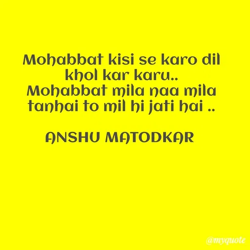 Quote by Anshu Matodkar - Mohabbat kisi se karo dil  khol kar karu..
Mohabbat mila naa mila tanhai to mil hi jati hai ..

ANSHU MATODKAR 
 - Made using Quotes Creator App, Post Maker App