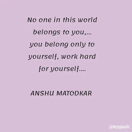 Quote by Anshu Matodkar - No one in this world belongs to you,...
you belong only to yourself, work hard for yourself....

ANSHU MATODKAR  - Made using Quotes Creator App, Post Maker App