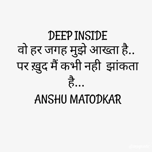 Quote by Anshu Matodkar - DEEP INSIDE
वो हर जगह मुझे आख्ता है.. 
पर ख़ुद मैं कभी नही  झांकता है... 
ANSHU MATODKAR - Made using Quotes Creator App, Post Maker App