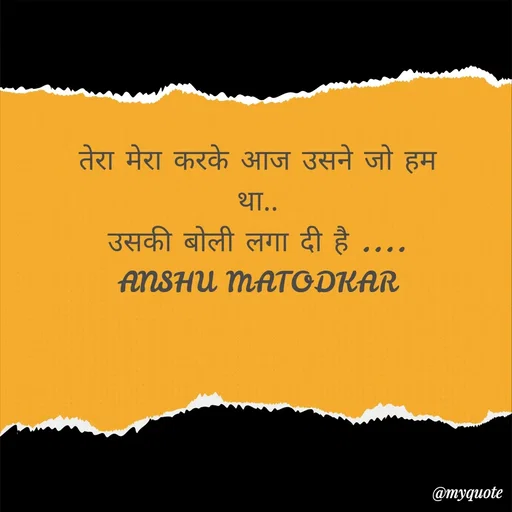 Quote by Anshu Matodkar - तेरा मेरा करके आज उसने जो हम था..
उसकी बोली लगा दी है ....
ANSHU MATODKAR - Made using Quotes Creator App, Post Maker App