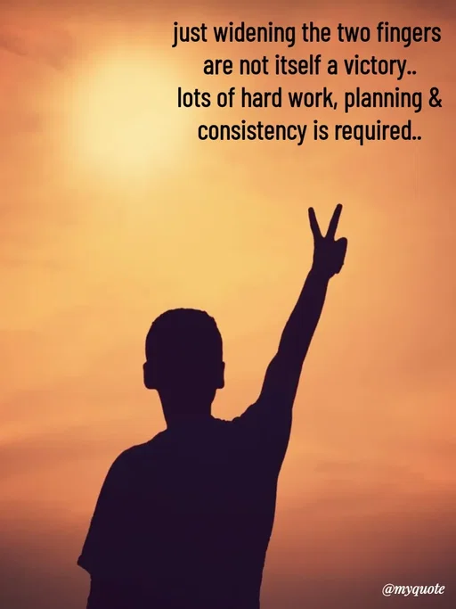 Quote by Avishk... - just widening the two fingers 
are not itself a victory..
lots of hard work, planning &
consistency is required.. - Made using Quotes Creator App, Post Maker App