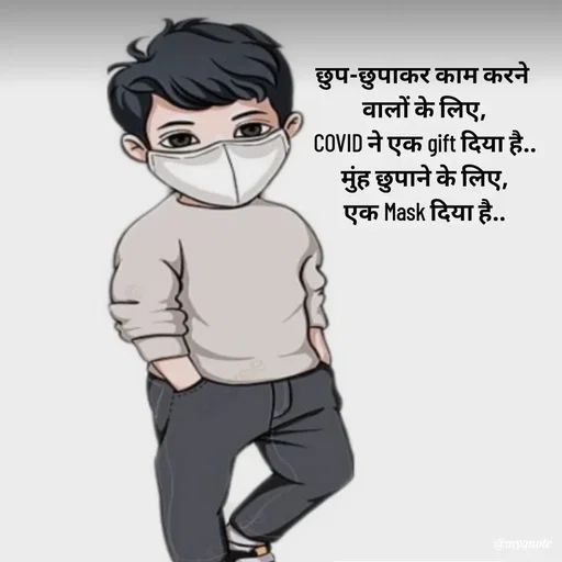 Quote by Avishk... - छुप-छुपाकर काम करने 
वालों के लिए,
COVID ने एक gift दिया है..
मुंह छुपाने के लिए,
एक Mask दिया है.. - Made using Quotes Creator App, Post Maker App