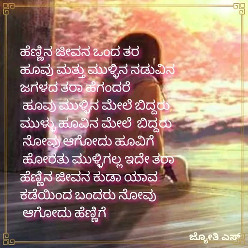 Quote by ಕನಸು❤️ - ಹೆಣ್ಣಿನ ಜೀವನ ಒಂದ ತರ 
ಹೂವು ಮತ್ತು ಮುಳ್ಳಿನ ನಡುವಿನ 
ಜಗಳದ ತರಾ ಹೆಗಂದರೆ
 ಹೂವು ಮುಳ್ಳಿನ ಮೇಲೆ ಬಿದ್ದರು,
ಮುಳ್ಳು ಹೂವಿನ ಮೇಲೆ  ಬಿದ್ದರು
 ನೋವು ಆಗೋದು ಹೂವಿಗೆ
 ಹೋರತು ಮುಳ್ಳಿಗಲ್ಲ ಇದೇ ತರಾ 
ಹೆಣ್ಣಿನ ಜೀವನ ಕುಡಾ ಯಾವ 
ಕಡೆಯಿಂದ ಬಂದರು ನೋವು
 ಆಗೋದು ಹೆಣ್ಣಿಗೆ

 - Made using Quotes Creator App, Post Maker App