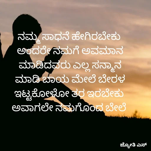 Quote by ಕನಸು❤️ - ನಮ್ಮ ಸಾಧನೆ ಹೇಗಿರಬೇಕು 
ಅಂದರೇ ನಮಗೆ ಅವಮಾನ
 ಮಾಡಿದವರು ಎಲ್ಲ ಸನ್ಮಾನ 
ಮಾಡಿ ಬಾಯ ಮೇಲೆ ಬೇರಳ
ಇಟ್ಟಕೋಳೋ ತರ ಇರಬೇಕು 
ಅವಾಗಲೇ ನಮಗೊಂದ ಬೇಲೆ  - Made using Quotes Creator App, Post Maker App