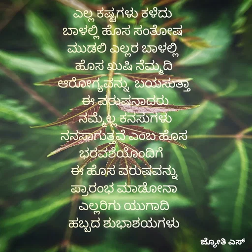 Quote by ಕನಸು❤️ - ಎಲ್ಲ ಕಷ್ಟಗಳು ಕಳೆದು 
ಬಾಳಲ್ಲಿ ಹೊಸ ಸಂತೋಷ 
ಮುಡಲಿ ಎಲ್ಲರ ಬಾಳಲ್ಲಿ 
 ಹೊಸ ಖುಷಿ ನೆಮ್ಮದಿ 
ಆರೋಗ್ಯವನ್ನು  ಬಯಸುತ್ತಾ
 ಈ ವರುಷನಾದರು
 ನಮ್ಮೆಲ್ಲ ಕನಸುಗಳು
 ನನಸಾಗುತ್ತವೆ ಎಂಬ ಹೊಸ 
ಭರವಶೆಯೊಂದಿಗೆ  
ಈ ಹೊಸ ವರುಷವನ್ನು
 ಪ್ರಾರಂಭ ಮಾಡೋನಾ 
ಎಲ್ಲರಿಗು ಯುಗಾದಿ
 ಹಬ್ಬದ ಶುಭಾಶಯಗಳು  - Made using Quotes Creator App, Post Maker App
