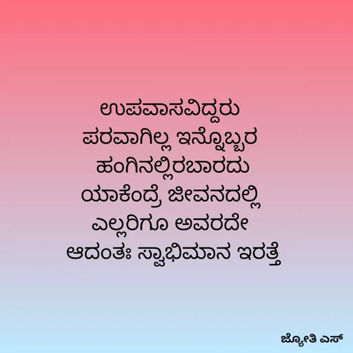 Quote by ಕನಸು❤️ - ಉಪವಾಸವಿದ್ದರು 
ಪರವಾಗಿಲ್ಲ ಇನ್ನೊಬ್ಬರ 
ಹಂಗಿನಲ್ಲಿರಬಾರದು
ಯಾಕೆಂದ್ರೆ ಜೀವನದಲ್ಲಿ 
ಎಲ್ಲರಿಗೂ ಅವರದೇ 
ಆದಂತಃ ಸ್ವಾಭಿಮಾನ ಇರತ್ತೆ - Made using Quotes Creator App, Post Maker App