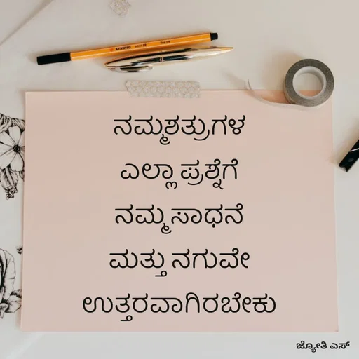 Quote by ಕನಸು❤️ - ನಮ್ಮಶತ್ರುಗಳ 
ಎಲ್ಲಾ ಪ್ರಶ್ನೆಗೆ 
ನಮ್ಮ ಸಾಧನೆ 
ಮತ್ತು ನಗುವೇ 
ಉತ್ತರವಾಗಿರಬೇಕು 
 - Made using Quotes Creator App, Post Maker App