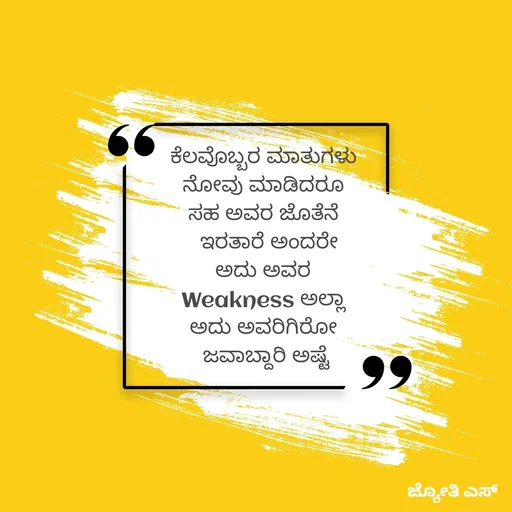 Quote by ಕನಸು❤️ - ಕೆಲವೊಬ್ಬರ ಮಾತುಗಳು 
ನೋವು ಮಾಡಿದರೂ 
ಸಹ ಅವರ ಜೊತೆನೆ 
 ಇರತಾರೆ ಅಂದರೇ
ಅದು ಅವರ 
Weakness ಅಲ್ಲಾ 
ಅದು ಅವರಿಗಿರೋ 
ಜವಾಬ್ದಾರಿ ಅಷ್ಟೆ - Made using Quotes Creator App, Post Maker App