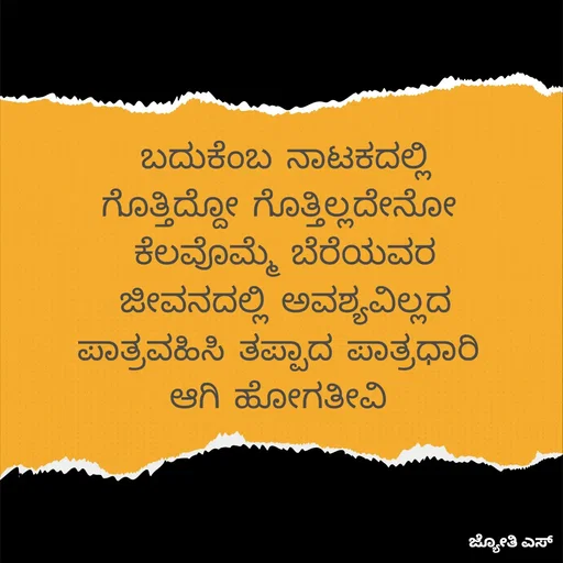 Quote by ಕನಸು❤️ - ಬದುಕೆಂಬ ನಾಟಕದಲ್ಲಿ
ಗೊತ್ತಿದ್ದೋ ಗೊತ್ತಿಲ್ಲದೇನೋ 
ಕೆಲವೊಮ್ಮೆ ಬೆರೆಯವರ
ಜೀವನದಲ್ಲಿ ಅವಶ್ಯವಿಲ್ಲದ
ಪಾತ್ರವಹಿಸಿ ತಪ್ಪಾದ ಪಾತ್ರಧಾರಿ 
ಆಗಿ ಹೋಗತೀವಿ  - Made using Quotes Creator App, Post Maker App