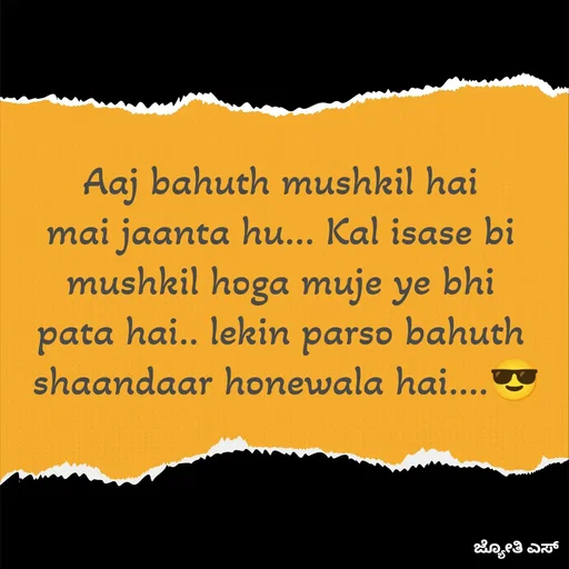 Quote by ಕನಸು❤️ - Aaj bahuth mushkil hai 
mai jaanta hu... Kal isase bi 
mushkil hoga muje ye bhi 
pata hai.. lekin parso bahuth 
shaandaar honewala hai....😎 - Made using Quotes Creator App, Post Maker App