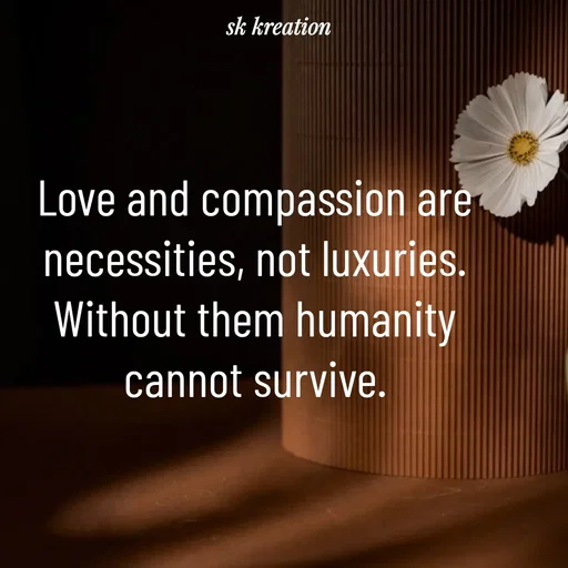 Quote by Keerthi - Love and compassion are necessities, not luxuries. Without them humanity
cannot survive. - Made using Quotes Creator App, Post Maker App
