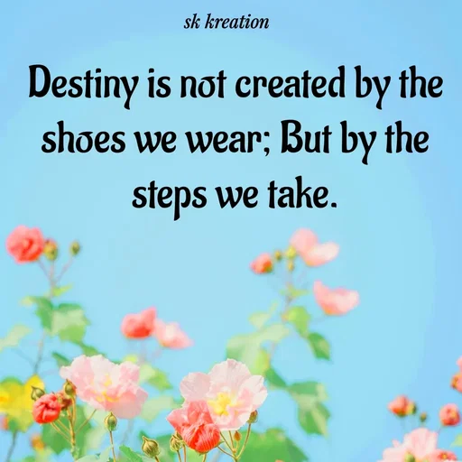 Quote by Keerthi - Destiny is not created by the shoes we wear; But by the steps we take. - Made using Quotes Creator App, Post Maker App
