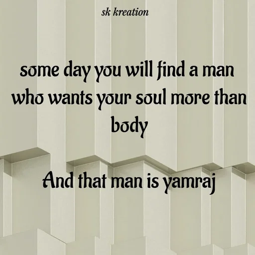 Quote by Keerthi - some day you will find a man 
who wants your soul more than body

And that man is yamraj - Made using Quotes Creator App, Post Maker App