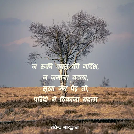 Quote by Ravinder Bhardwaj - न रुकी वक़्त की गर्दिश,
न ज़माना बदला,
सूखा जब पेड़ तो,
परिंदो ने ठिकाना बदला - Made using Quotes Creator App, Post Maker App