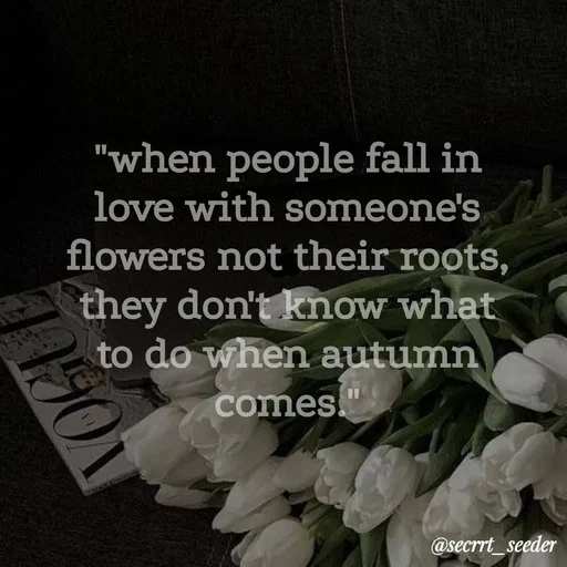 Quote by secret seeder - "when people fall in love with someone's flowers not their roots, they don't know what to do when autumn comes." - Made using Quotes Creator App, Post Maker App