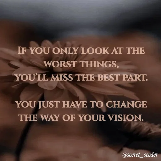 Quote by secret seeder - If you only look at the worst things,
you'll miss the best part.

you just have to change the way of your vision. - Made using Quotes Creator App, Post Maker App