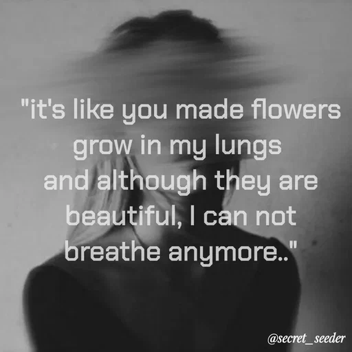 Quote by secret seeder - "it's like you made flowers grow in my lungs 
and although they are beautiful, I can not breathe anymore.." - Made using Quotes Creator App, Post Maker App