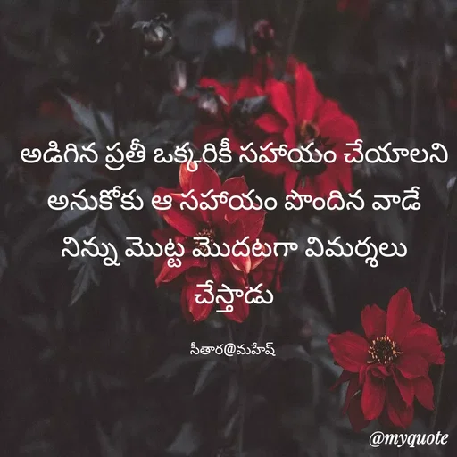 Quote by Sithara@Mahesh - అడిగిన ప్రతీ ఒక్కరికీ సహాయం చేయాలని అనుకోకు ఆ సహాయం పొందిన వాడే నిన్ను మొట్ట మొదటగా విమర్శలు చేస్తాడు

సీతార@మహేష్  - Made using Quotes Creator App, Post Maker App
