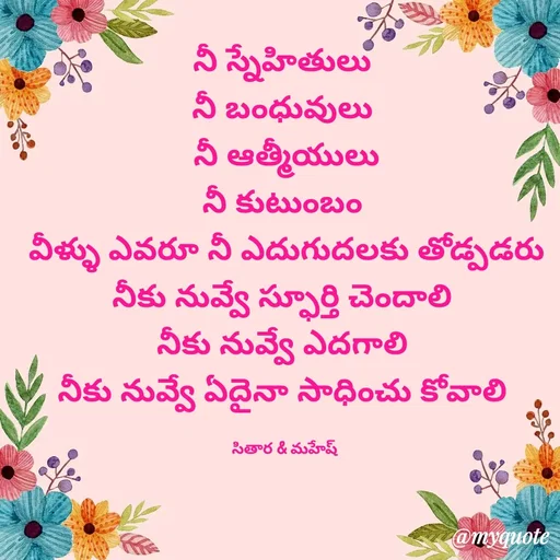 Quote by Sithara@Mahesh - నీ స్నేహితులు 
నీ బంధువులు 
నీ ఆత్మీయులు
నీ కుటుంబం 
 వీళ్ళు ఎవరూ నీ ఎదుగుదలకు తోడ్పడరు 
నీకు నువ్వే స్ఫూర్తి చెందాలి 
నీకు నువ్వే ఎదగాలి 
నీకు నువ్వే ఏదైనా సాధించు కోవాలి 

సితార & మహేష్  - Made using Quotes Creator App, Post Maker App