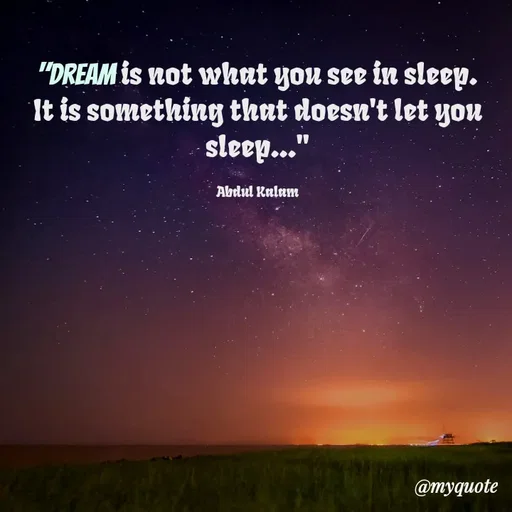 Quote by Nazish - "Dream is not what you see in sleep. It is something that doesn't let you sleep..."

Abdul Kalam - Made using Quotes Creator App, Post Maker App