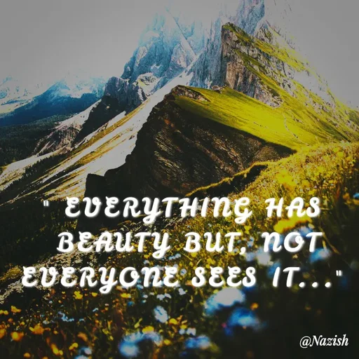 Quote by Nazish - " EVERYTHING HAS
 BEAUTY BUT, NOT
EVERYONE SEES IT..." - Made using Quotes Creator App, Post Maker App