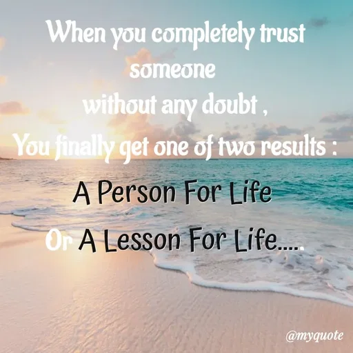Quote by Nazish - When you completely trust someone 
without any doubt ,
You finally get one of two results :
A Person For Life 
Or A Lesson For Life.....
 - Made using Quotes Creator App, Post Maker App