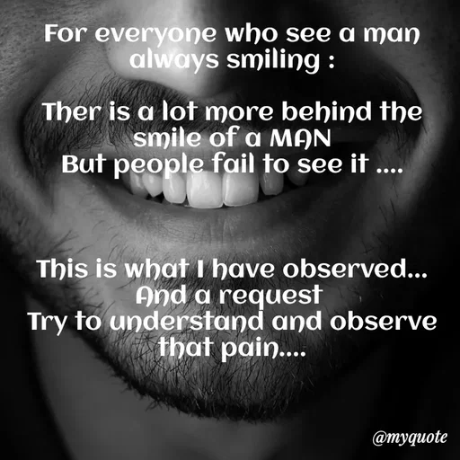 Quote by Nazish - For everyone who see a man always smiling :

Ther is a lot more behind the smile of a MAN
But people fail to see it ....



This is what I have observed...
And a request 
Try to understand and observe that pain.... - Made using Quotes Creator App, Post Maker App