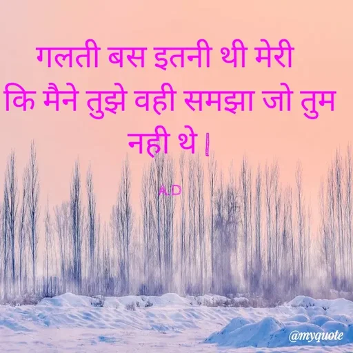 Quote by Abha Dwivedi - गलती बस इतनी थी मेरी 
कि मैने तुझे वही समझा जो तुम नही थे |

A.D - Made using Quotes Creator App, Post Maker App