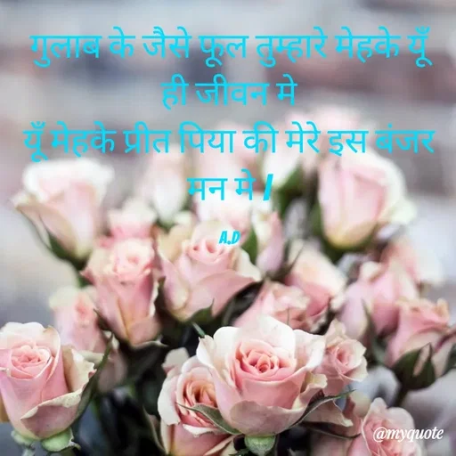 Quote by Abha Dwivedi - गुलाब के जैसे फूल तुम्हारे मेहके यूँ ही जीवन मे
यूँ मेहके प्रीत पिया की मेरे इस बंजर मन मे |

A.D - Made using Quotes Creator App, Post Maker App