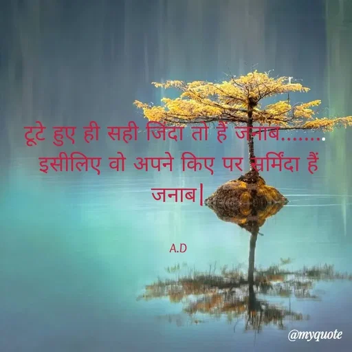 Quote by Abha Dwivedi - टूटे हुए ही सही जिंदा तो हैं जनाब........ 
इसीलिए वो अपने किए पर सर्मिंदा हैं जनाब|


A.D - Made using Quotes Creator App, Post Maker App