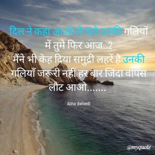 Quote by Abha Dwivedi - दिल ने कहा आओ ले चले उनकी गलियों में तुमे फिर आज..2
मैंने भी केह दिया समुद्री लहरें है उनकी गलियाँ जरूरी नहीं हर बार जिंदा वापस लौट आओ....... 

Abha dwivedi - Made using Quotes Creator App, Post Maker App
