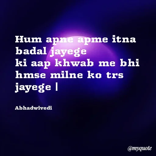 Quote by Abha Dwivedi - Hum apne apme itna badal jayege 
ki aap khwab me bhi hmse milne ko trs jayege |


Abhadwivedi - Made using Quotes Creator App, Post Maker App