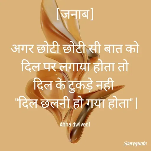 Quote by Abha Dwivedi - [जनाब]

अगर छोटी छोटी सी बात को दिल पर लगाया होता तो
दिल के टुकड़े नही 
 "दिल छलनी हो गया होता" |

Abha dwivedi - Made using Quotes Creator App, Post Maker App