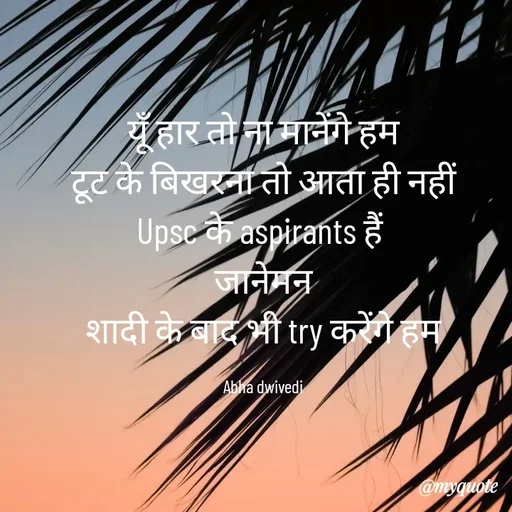 Quote by Abha Dwivedi - यूँ हार तो ना मानेंगे हम
टूट के बिखरना तो आता ही नहीं
Upsc के aspirants हैं 
जानेमन
शादी के बाद भी try करेंगे हम

Abha dwivedi - Made using Quotes Creator App, Post Maker App