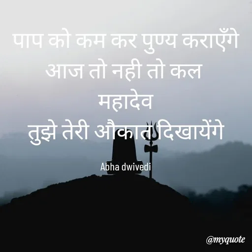 Quote by Abha Dwivedi - पाप को कम कर पुण्य कराएँगे
आज तो नही तो कल 
महादेव
तुझे तेरी औकात दिखायेंगे

Abha dwivedi - Made using Quotes Creator App, Post Maker App