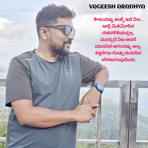 Quote by Vagish Aradhya - ಕೇಳುವಷ್ಟು ತಾಳ್ಮೆ ಇದೆ ನಿಜ.. 
ಆದ್ರೆ ಮಿತಿಮೀರಿದ 
ನಡವಳಿಕೆಯನ್ನಲ್ಲ. 
ಮನಸ್ಸಿದೆ ನಿಜ ಆದರೆ 
ಮಾನಸಿಕ ಆಗುವಷ್ಟು ಅಲ್ಲ. 
ಕತ್ತಲೆಗೂ ಗೊತ್ತು ಮರುದಿನ 
 ಬೆಳಕಾಗುವುದೆಂದು.
 - Made using Quotes Creator App, Post Maker App