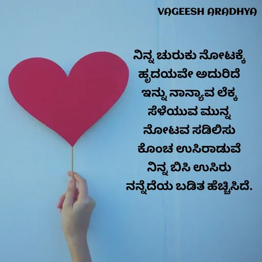 Quote by Vagish Aradhya - ನಿನ್ನ ಚುರುಕು ನೋಟಕ್ಕೆ 
ಹೃದಯವೇ ಅದುರಿದೆ 
ಇನ್ನು ನಾನ್ಯಾವ ಲೆಕ್ಕ 
ಸೆಳೆಯುವ ಮುನ್ನ 
ನೋಟವ ಸಡಿಲಿಸು 
ಕೊಂಚ ಉಸಿರಾಡುವೆ 
ನಿನ್ನ ಬಿಸಿ ಉಸಿರು 
ನನ್ನೆದೆಯ ಬಡಿತ ಹೆಚ್ಚಿಸಿದೆ.  - Made using Quotes Creator App, Post Maker App