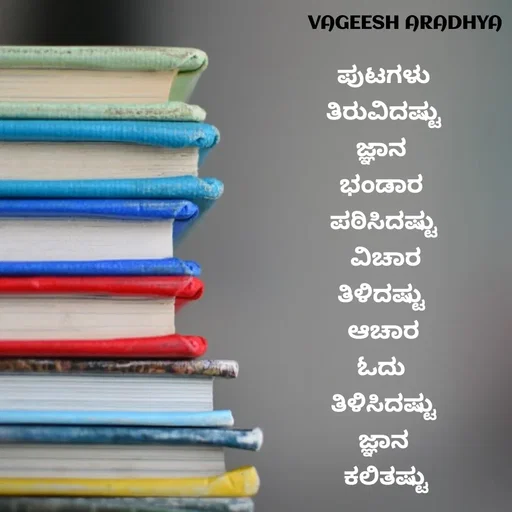 Quote by Vagish Aradhya - ಪುಟಗಳು
 ತಿರುವಿದಷ್ಟು 
ಜ್ಞಾನ 
ಭಂಡಾರ 
ಪಠಿಸಿದಷ್ಟು
 ವಿಚಾರ
ತಿಳಿದಷ್ಟು 
ಆಚಾರ
ಓದು 
ತಿಳಿಸಿದಷ್ಟು
ಜ್ಞಾನ
 ಕಲಿತಷ್ಟು - Made using Quotes Creator App, Post Maker App