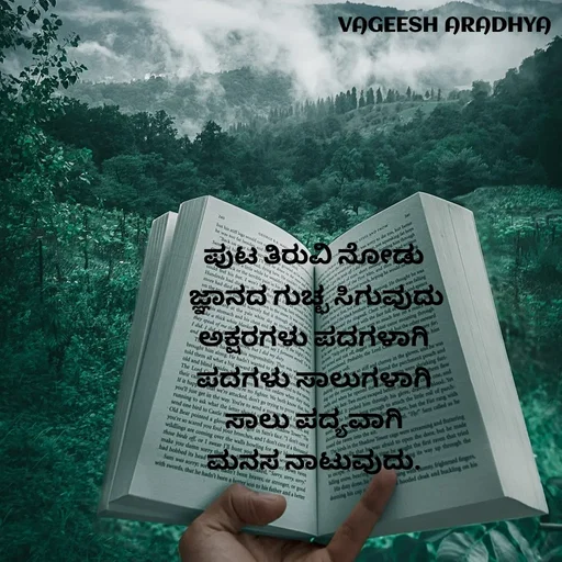 Quote by Vagish Aradhya - ಪುಟ ತಿರುವಿ ನೋಡು 
ಜ್ಞಾನದ ಗುಚ್ಛ ಸಿಗುವುದು
ಅಕ್ಷರಗಳು ಪದಗಳಾಗಿ 
ಪದಗಳು ಸಾಲುಗಳಾಗಿ 
ಸಾಲು ಪದ್ಯವಾಗಿ 
ಮನಸ ನಾಟುವುದು.  - Made using Quotes Creator App, Post Maker App