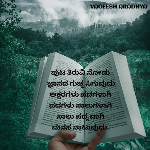 Quote by Vagish Aradhya - ಪುಟ ತಿರುವಿ ನೋಡು 
ಜ್ಞಾನದ ಗುಚ್ಛ ಸಿಗುವುದು
ಅಕ್ಷರಗಳು ಪದಗಳಾಗಿ 
ಪದಗಳು ಸಾಲುಗಳಾಗಿ 
ಸಾಲು ಪದ್ಯವಾಗಿ 
ಮನಸ ನಾಟುವುದು.  - Made using Quotes Creator App, Post Maker App