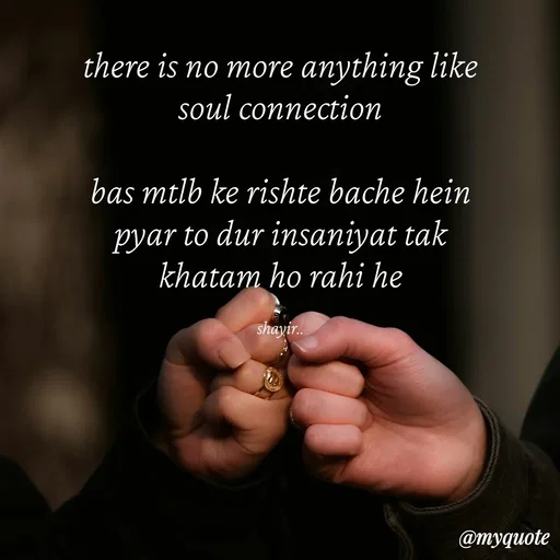 Quote by :) - there is no more anything like
soul connection

bas mtlb ke rishte bache hein
pyar to dur insaniyat tak
khatam ho rahi he

shayir.. - Made using Quotes Creator App, Post Maker App